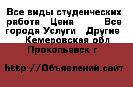 Все виды студенческих работа › Цена ­ 100 - Все города Услуги » Другие   . Кемеровская обл.,Прокопьевск г.